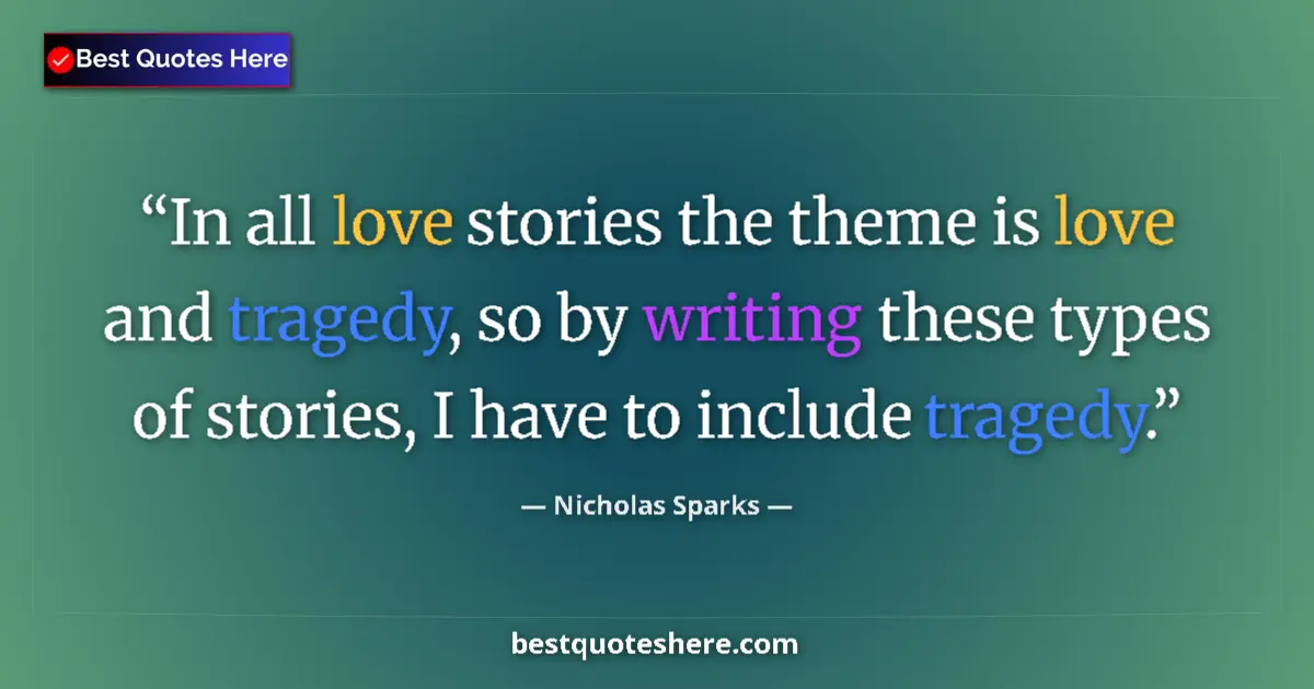 Quote by Nicholas Sparks: In all love stories the theme is love and tragedy, so by writing these types of stories, I have to i...