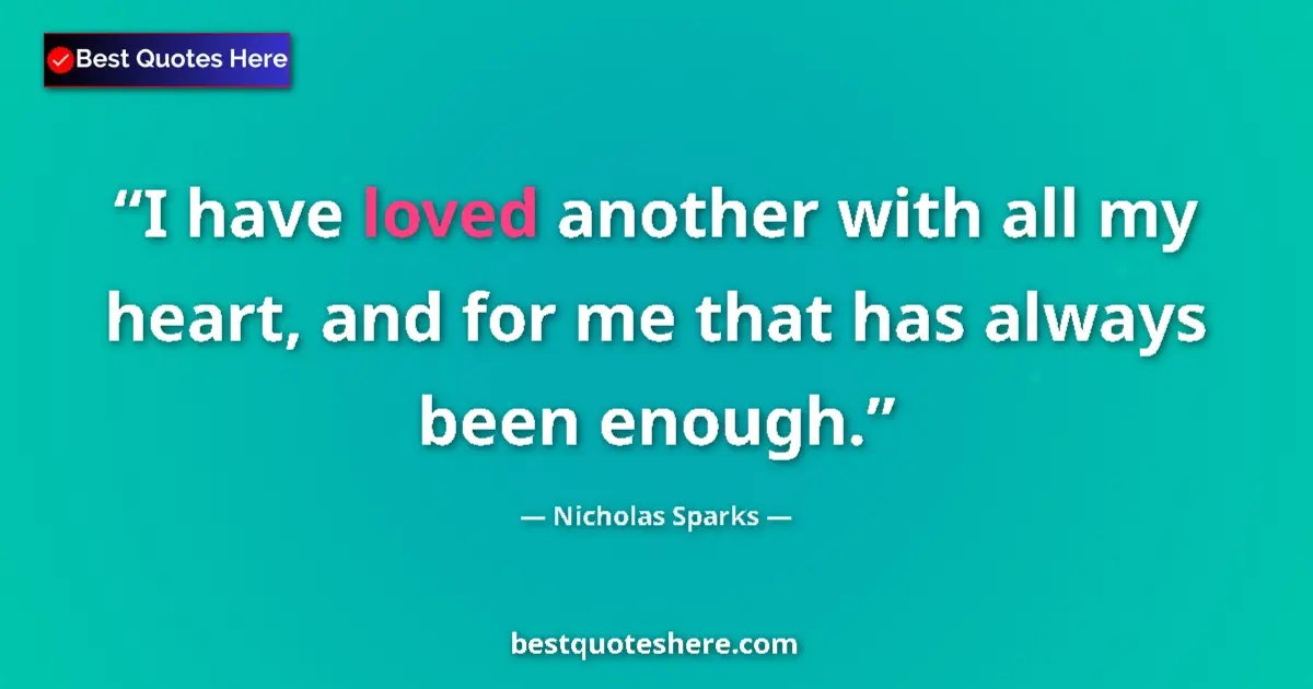 Quote by Nicholas Sparks: I have loved another with all my heart, and for me that has always been enough....