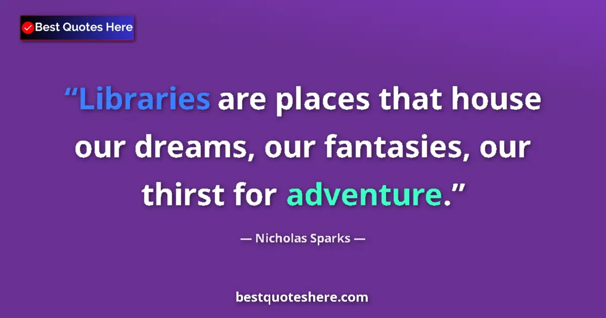 Quote by Nicholas Sparks: Libraries are places that house our dreams, our fantasies, our thirst for adventure....