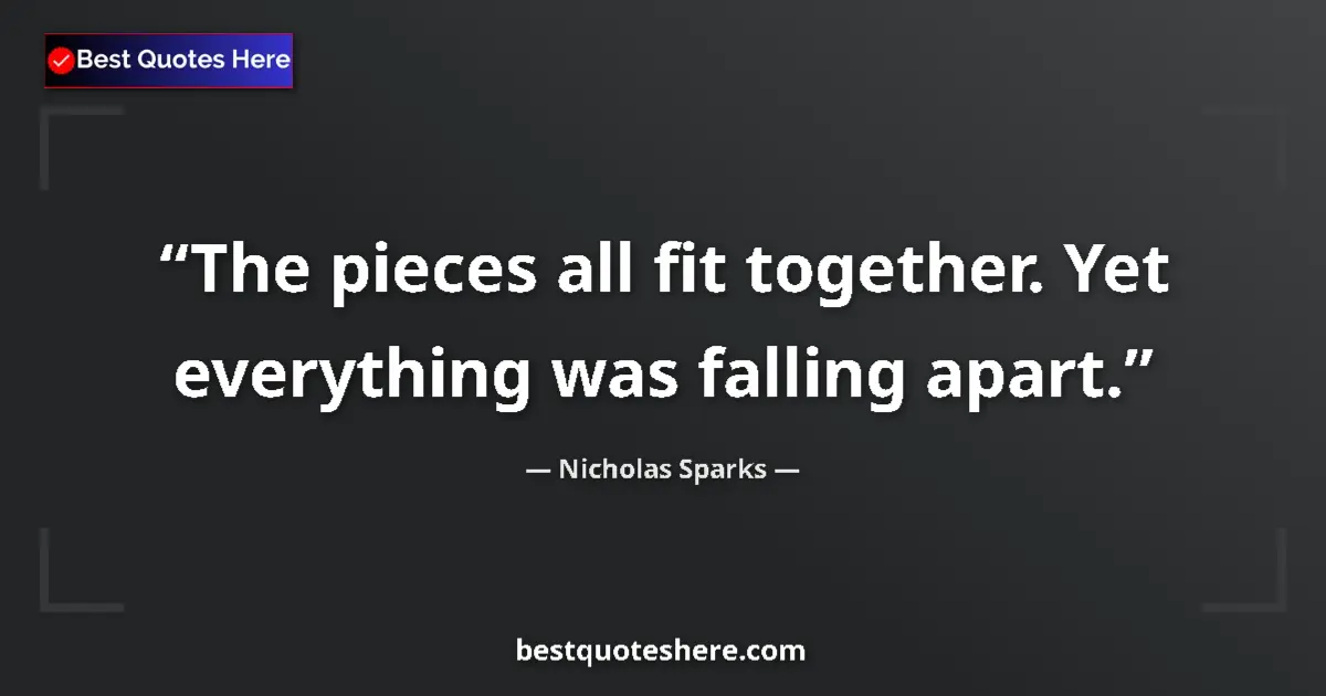 Quote by Nicholas Sparks: The pieces all fit together. Yet everything was falling apart....