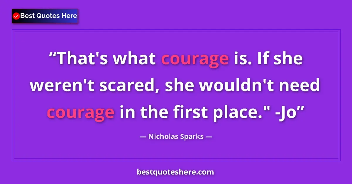 Quote by Nicholas Sparks: That's what courage is. If she weren't scared, she wouldn't need courage in the first place.
