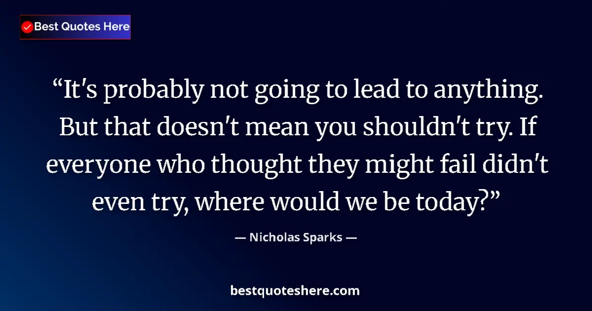 Quote by Nicholas Sparks: It's probably not going to lead to anything. But that doesn't mean you shouldn't try. If everyone wh...