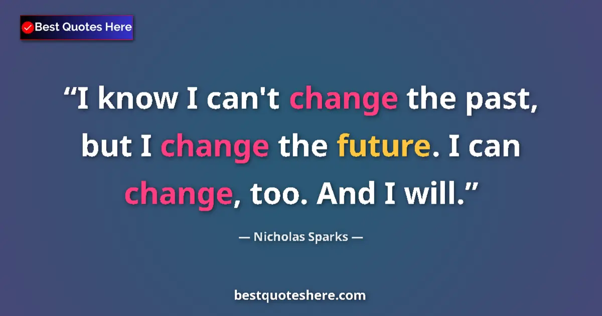 Quote by Nicholas Sparks: I know I can't change the past, but I change the future. I can change, too. And I will....