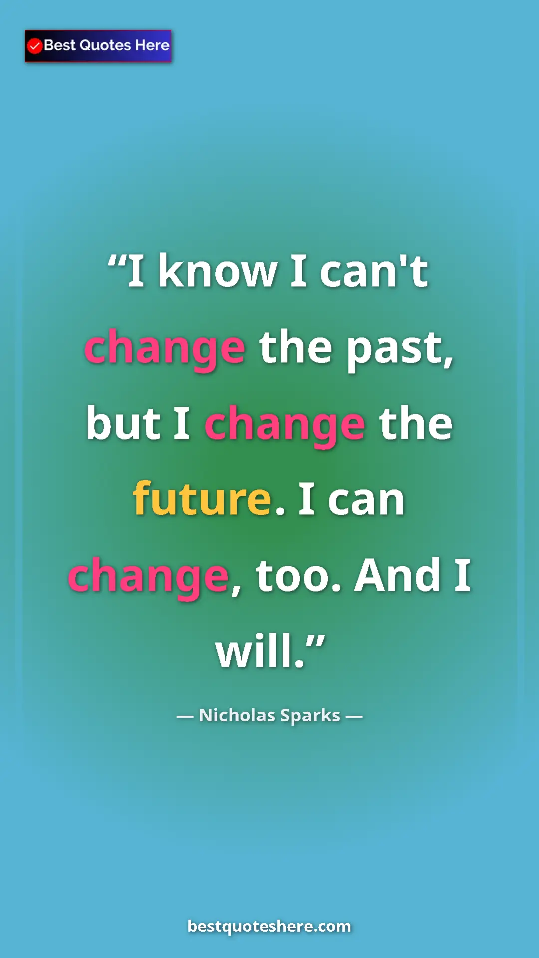 Pinterest quote poster by Nicholas Sparks: "I know I can't change the past, but I change the future. I..."