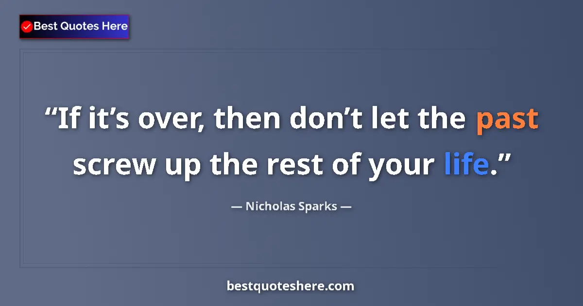 Quote by Nicholas Sparks: If it’s over, then don’t let the past screw up the rest of your life....
