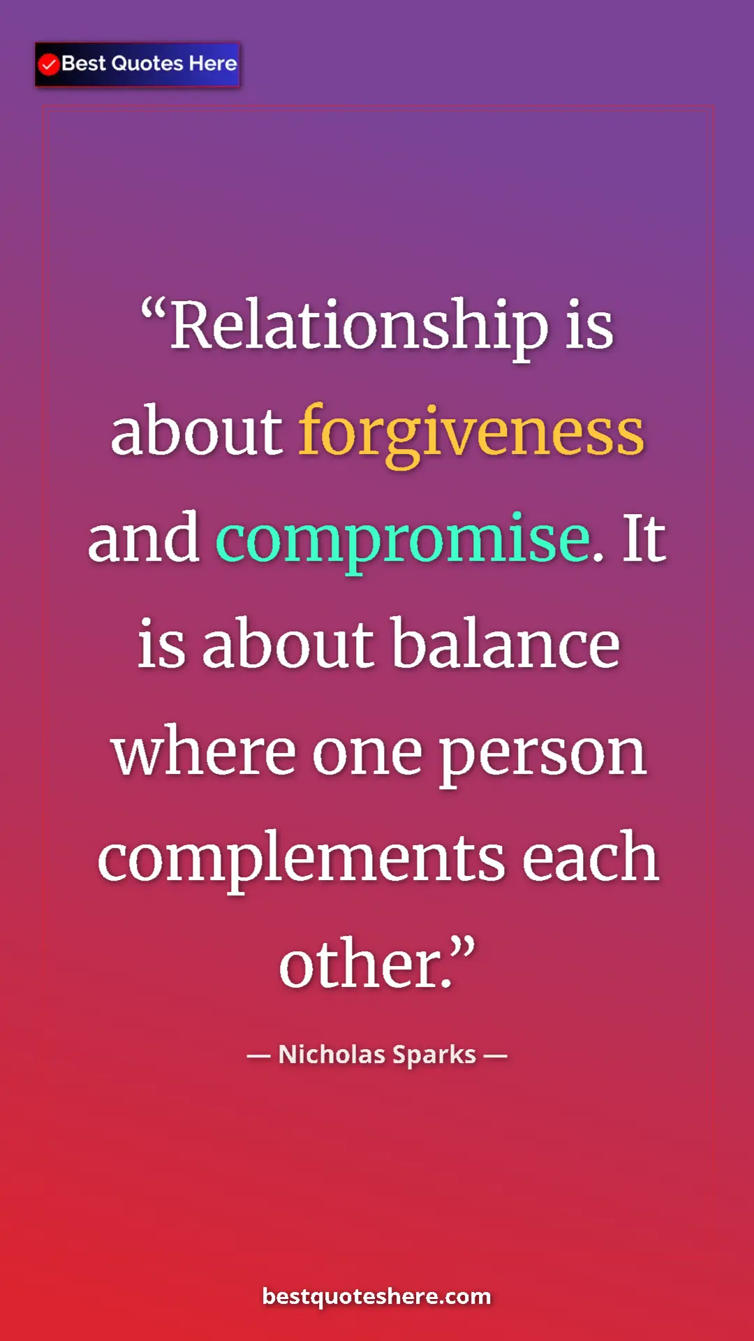 Nicholas Sparks Quote Card: "Relationship is about forgiveness and compromise. It is..." Pinterest quote poster by Nicholas Sparks: "Relationship is about forgiveness and compromise. It is..."