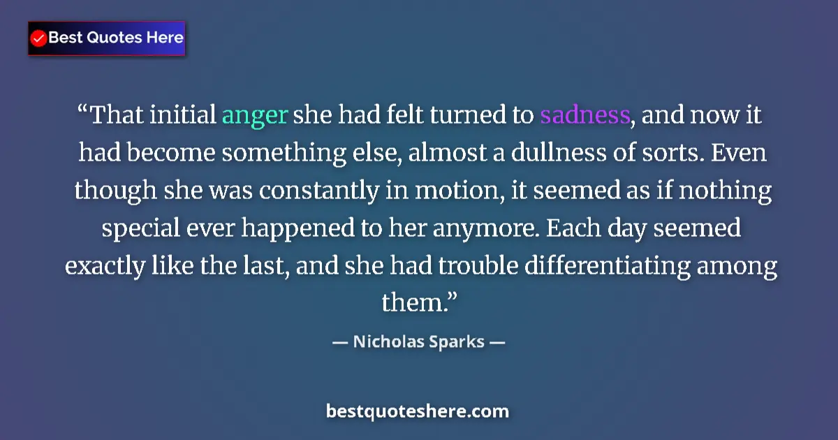 Quote by Nicholas Sparks: That initial anger she had felt turned to sadness, and now it had become something else, almost a du...