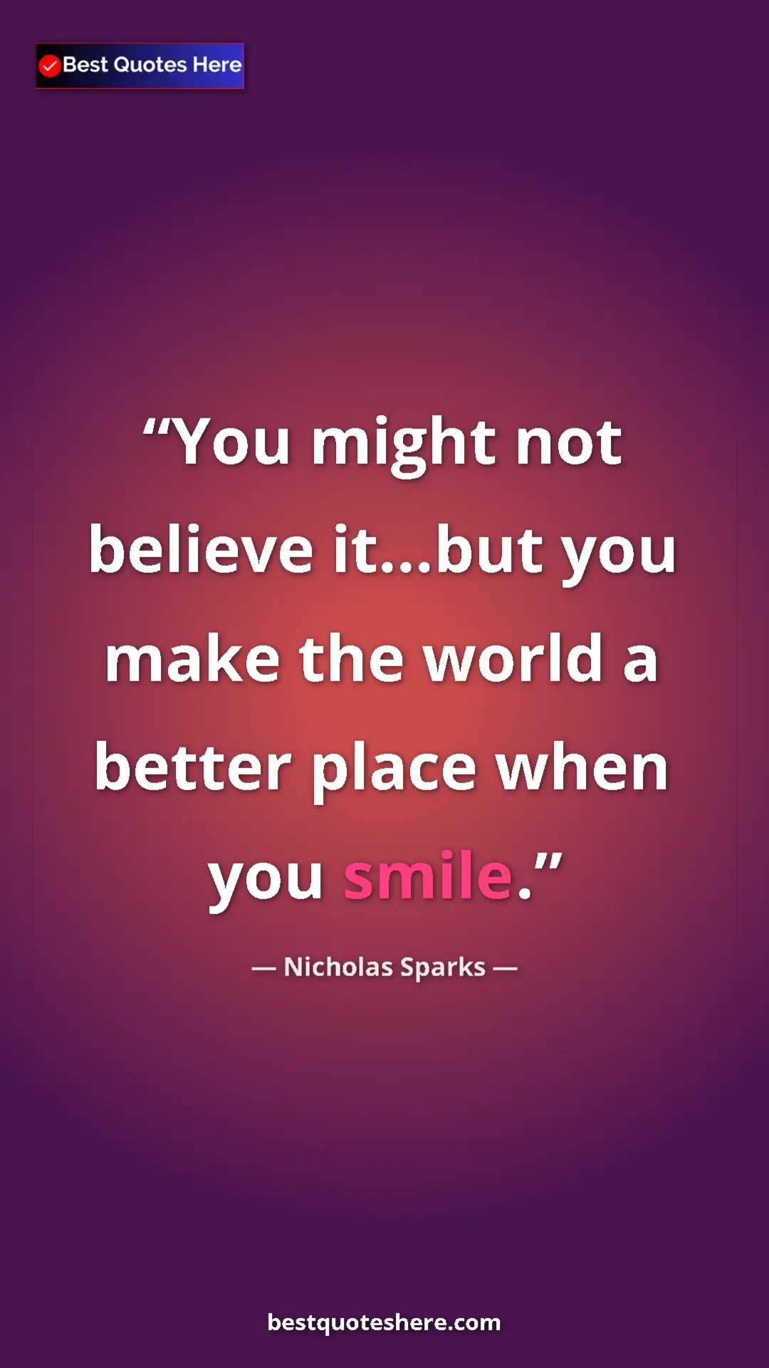 Pinterest quote poster by Nicholas Sparks: "You might not believe it...but you make the world a better p"