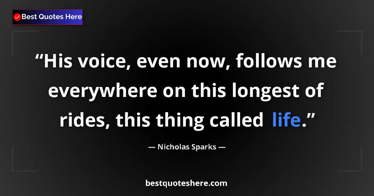 Quote by Nicholas Sparks: His voice, even now, follows me everywhere on this longest of rides, this thing called life....