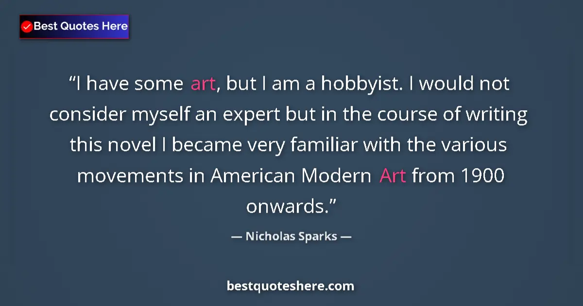 Quote by Nicholas Sparks: I have some art, but I am a hobbyist. I would not consider myself an expert but in the course of wri...