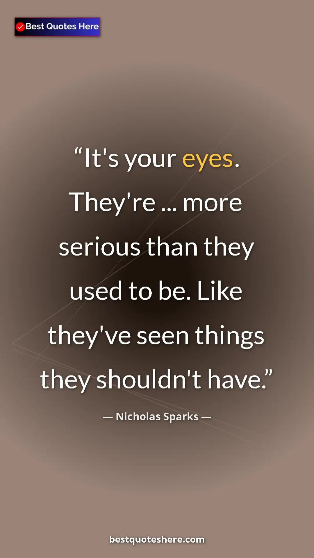 Pinterest quote poster by Nicholas Sparks: "It's your eyes. They're ... more serious than they used to..."