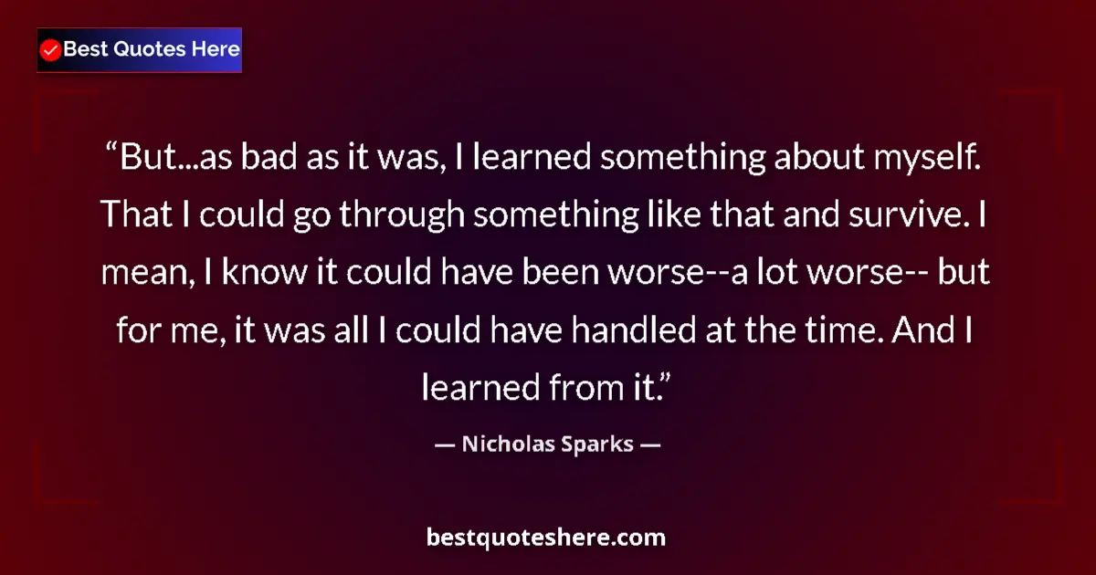 Quote by Nicholas Sparks: But...as bad as it was, I learned something about myself. That I could go through something like tha...