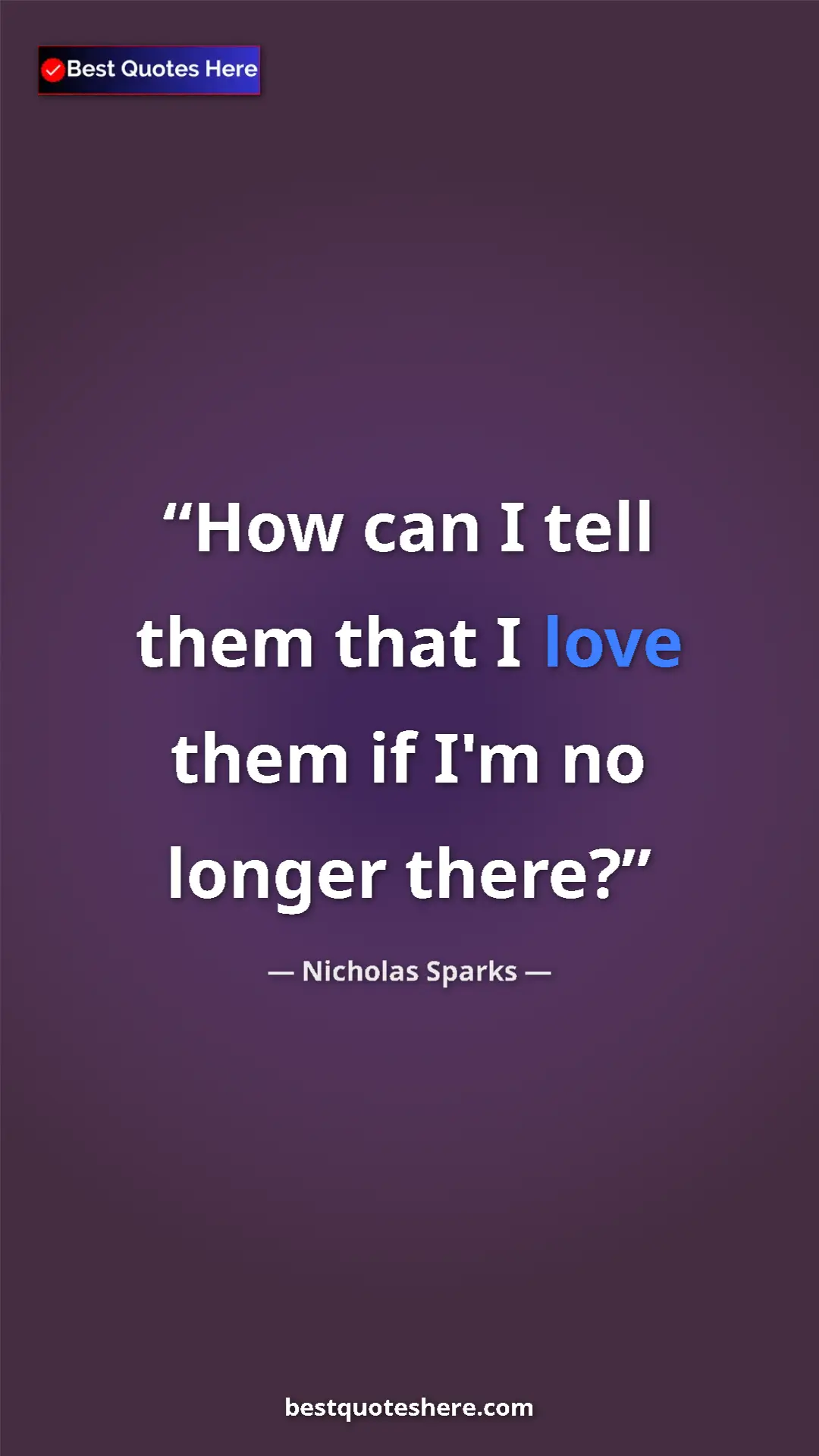 Pinterest quote poster by Nicholas Sparks: "How can I tell them that I love them if I'm no longer there?"