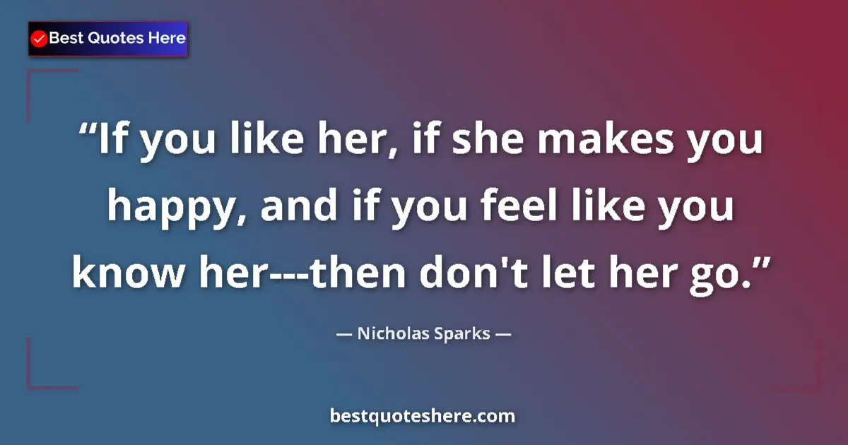 Nicholas Sparks Quote: "If you like her, if she makes you happy, and if you feel..." Nicholas Sparks quote: "If you like her, if she makes you happy, and if you feel..."