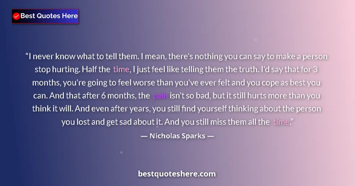 Quote by Nicholas Sparks: I never know what to tell them. I mean, there's nothing you can say to make a person stop hurting. H...