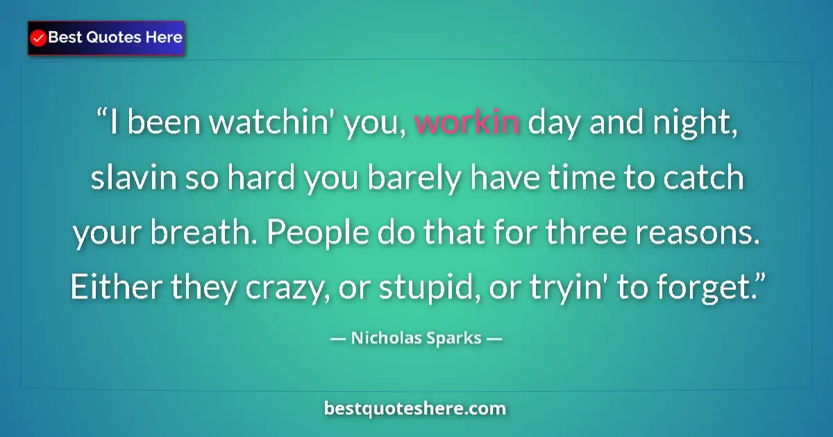 Quote by Nicholas Sparks: I been watchin' you, workin day and night, slavin so hard you barely have time to catch your breath....