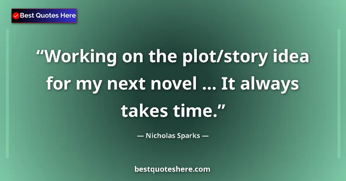 Quote by Nicholas Sparks: Working on the plot/story idea for my next novel ... It always takes time....