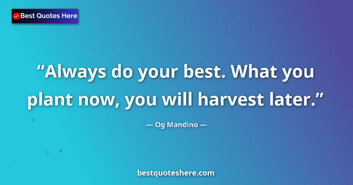 Quote by Og Mandino: Always do your best. What you plant now, you will harvest later....