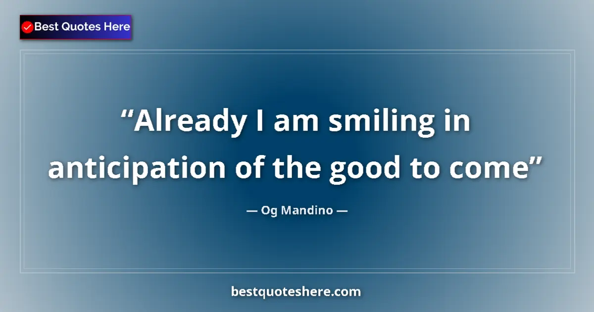 Quote by Og Mandino: Already I am smiling in anticipation of the good to come...