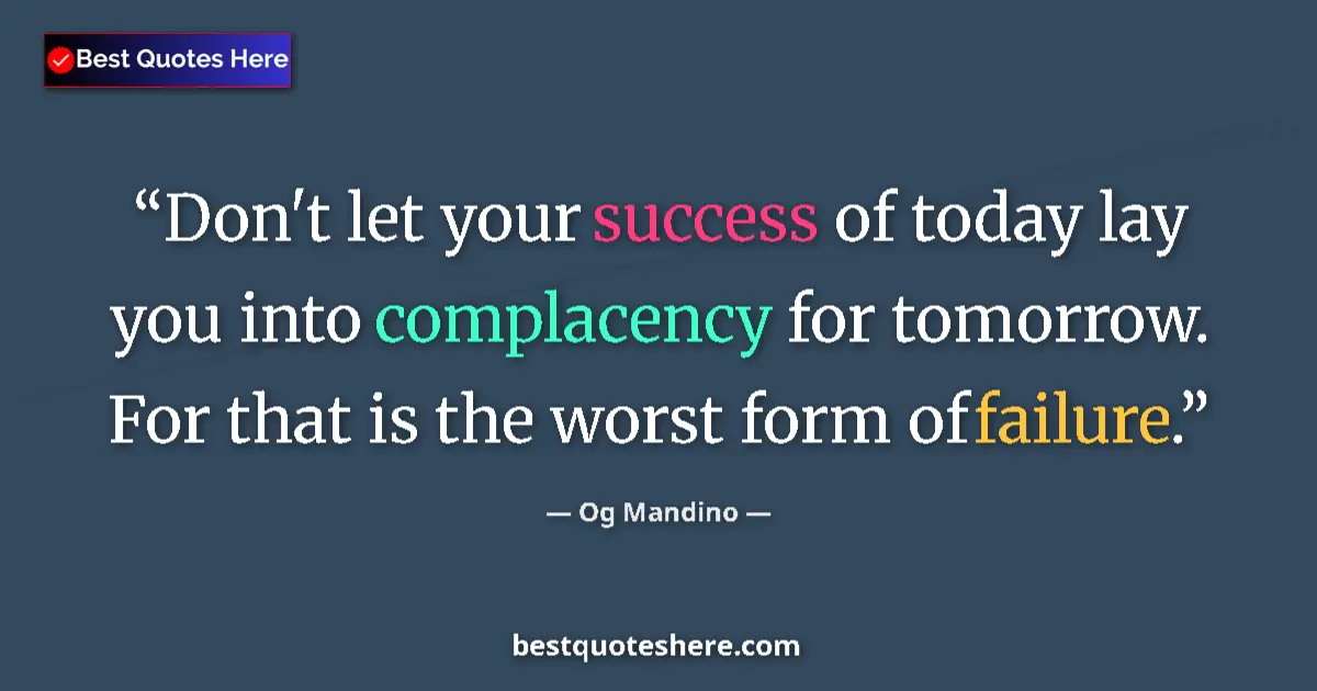 Quote by Og Mandino: Don't let your success of today lay you into complacency for tomorrow. For that is the worst form of...