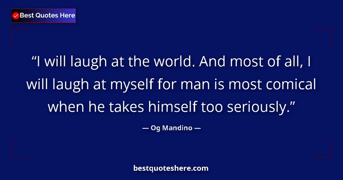 Quote by Og Mandino: I will laugh at the world. And most of all, I will laugh at myself for man is most comical when he t...