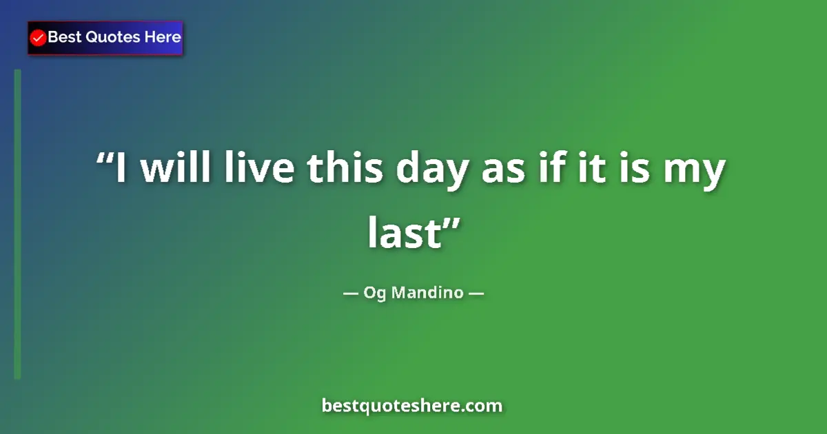 Quote by Og Mandino: I will live this day as if it is my last...