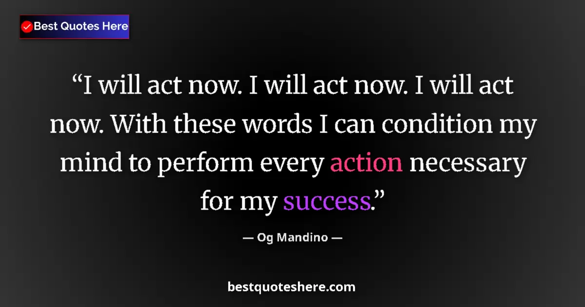 Quote by Og Mandino: I will act now. I will act now. I will act now. With these words I can condition my mind to perform ...