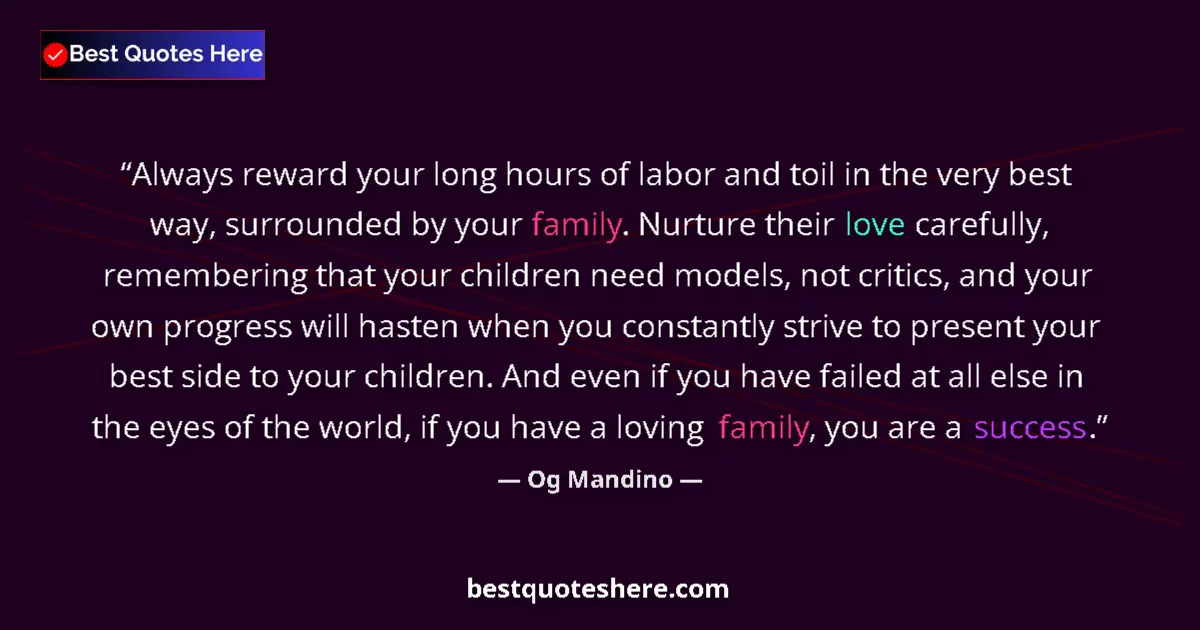 Image for the quote by Og Mandino: Always reward your long hours of labor and toil in the very best way, surrounded by your family. Nur...