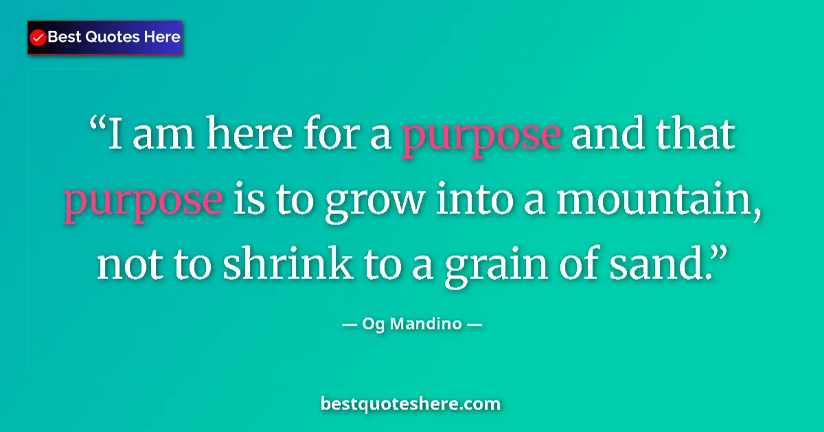 Quote by Og Mandino: I am here for a purpose and that purpose is to gro