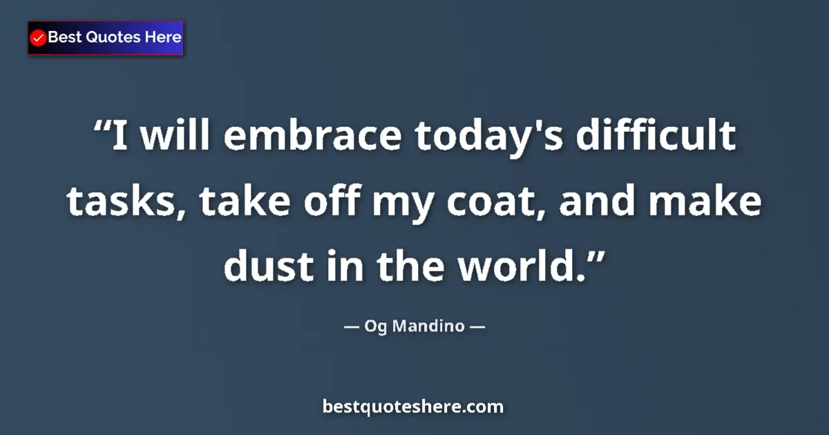 Quote by Og Mandino: I will embrace today's difficult tasks, take off my coat, and make dust in the world....
