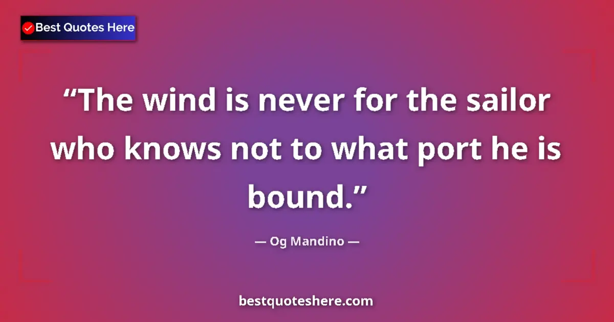 Quote by Og Mandino: The wind is never for the sailor who knows not to what port he is bound....