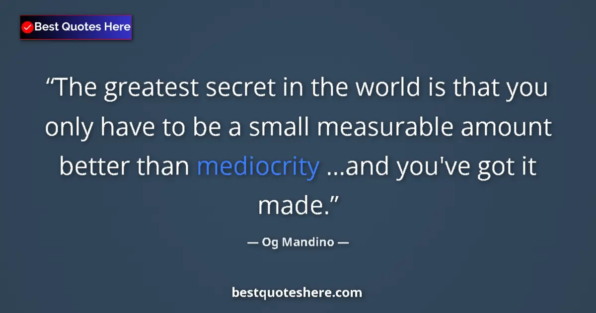 Quote by Og Mandino: The greatest secret in the world is that you only have to be a small measurable amount better than m...