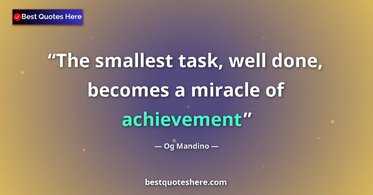 Quote by Og Mandino: The smallest task, well done, becomes a miracle of achievement...