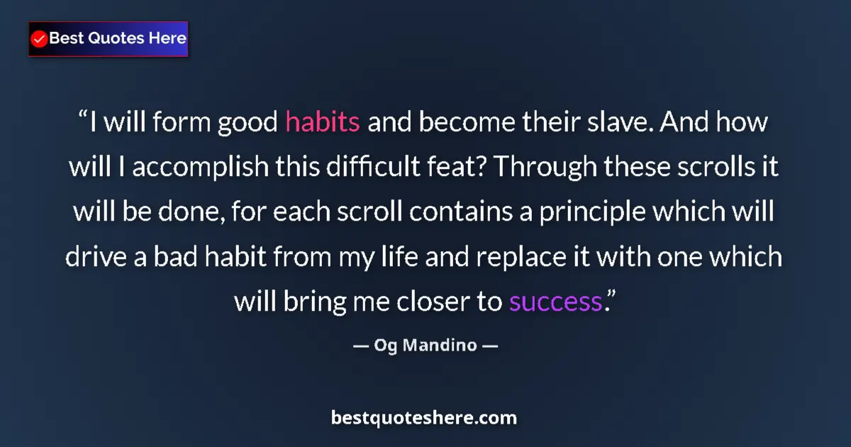 Quote by Og Mandino: I will form good habits and become their slave. And how will I accomplish this difficult feat? Throu...