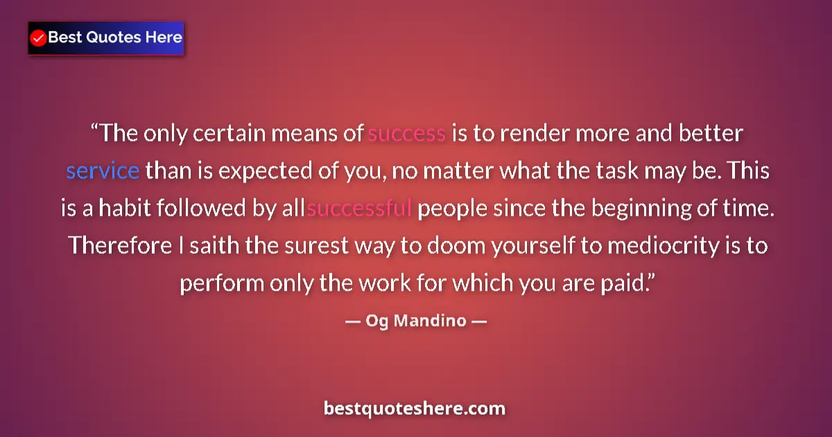 Quote by Og Mandino: The only certain means of success is to render more and better service than is expected of you, no m...