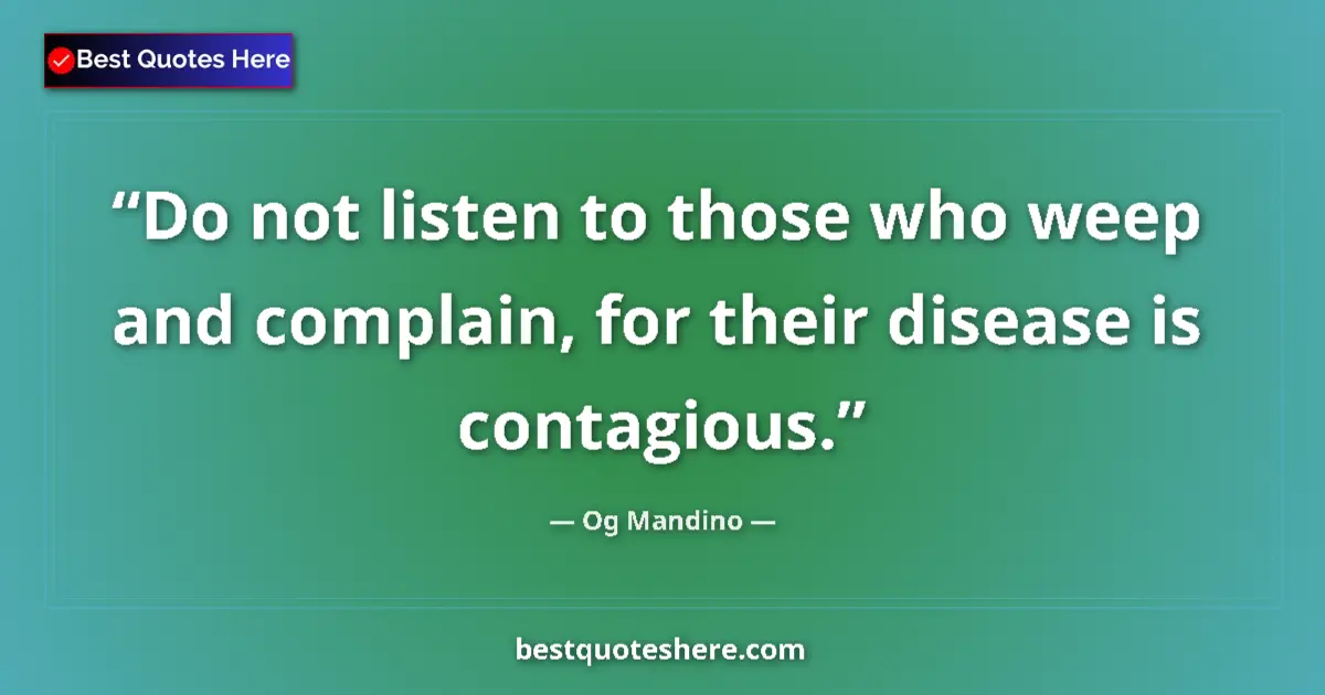 Quote by Og Mandino: Do not listen to those who weep and complain, for their disease is contagious....