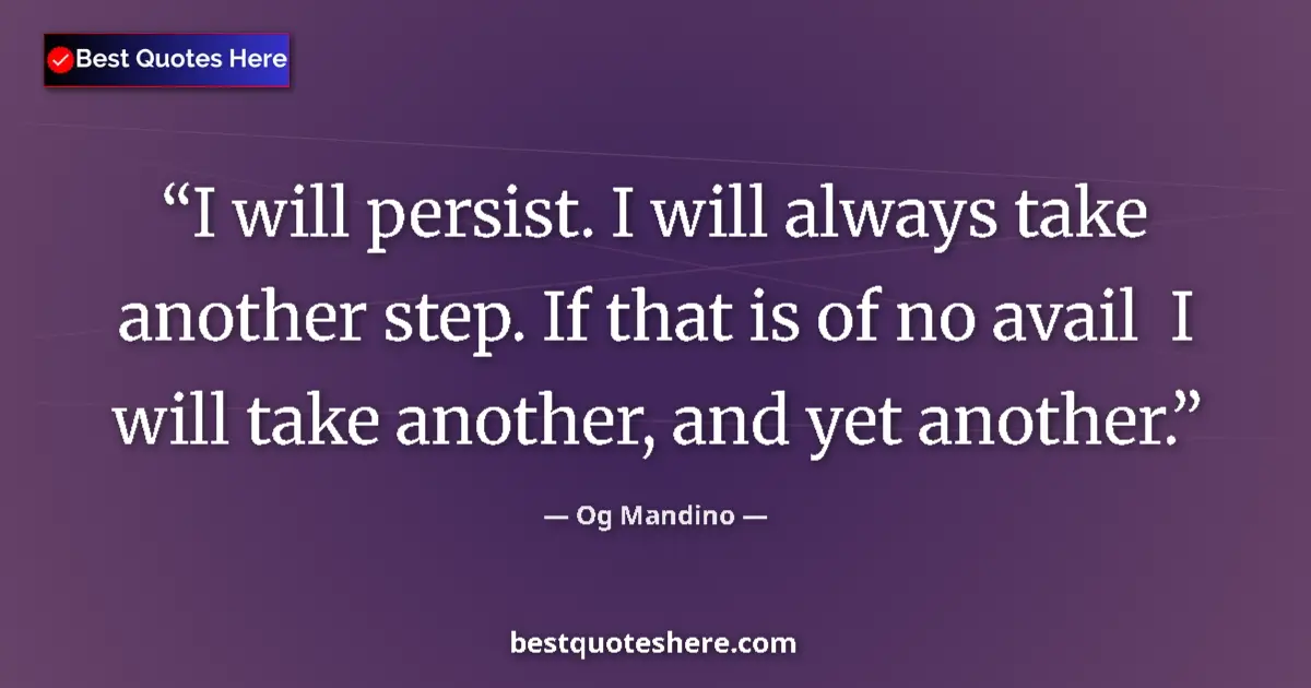 Quote by Og Mandino: I will persist. I will always take another step. If that is of no avail  I will take another, and ye...