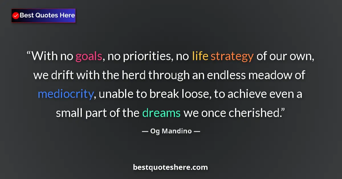 Quote by Og Mandino: With no goals, no priorities, no life strategy of our own, we drift with the herd through an endless...