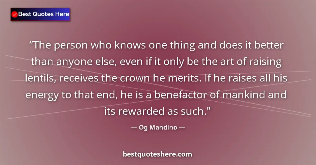 Quote by Og Mandino: The person who knows one thing and does it better than anyone else, even if it only be the art of ra...