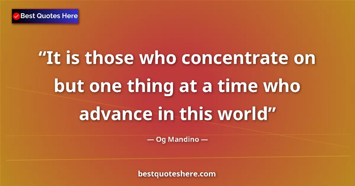 Quote by Og Mandino: It is those who concentrate on but one thing at a time who advance in this world...