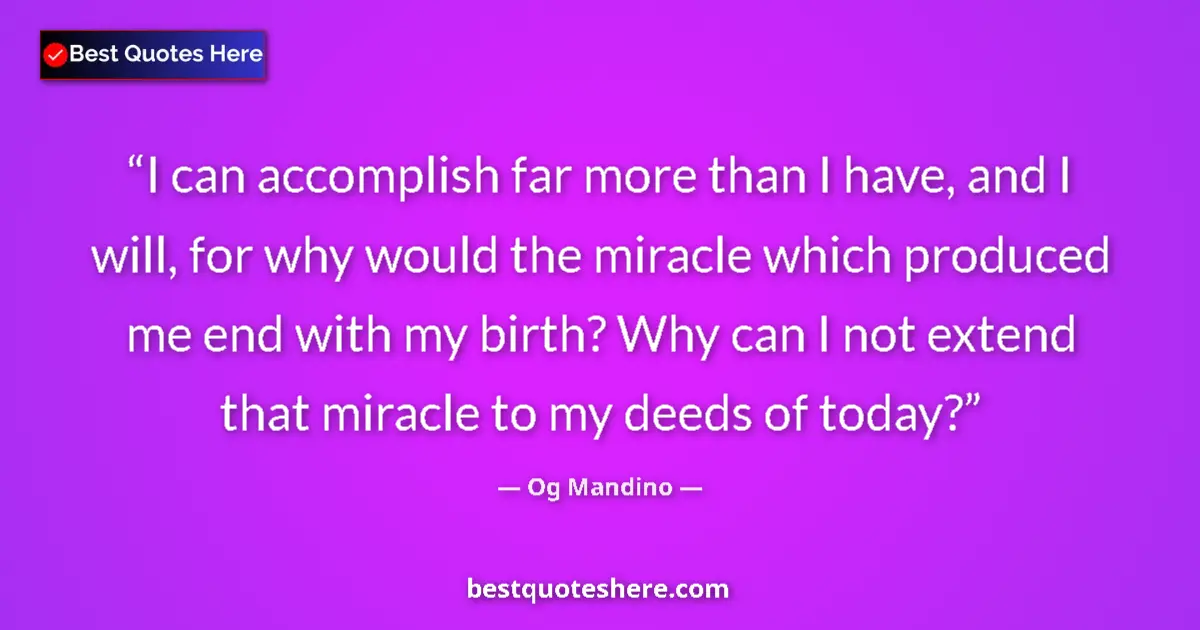 Quote by Og Mandino: I can accomplish far more than I have, and I will, for why would the miracle which produced me end w...