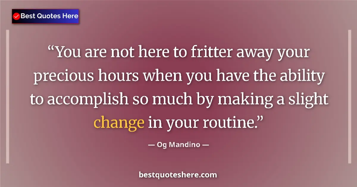 Quote by Og Mandino: You are not here to fritter away your precious hours when you have the ability to accomplish so much...