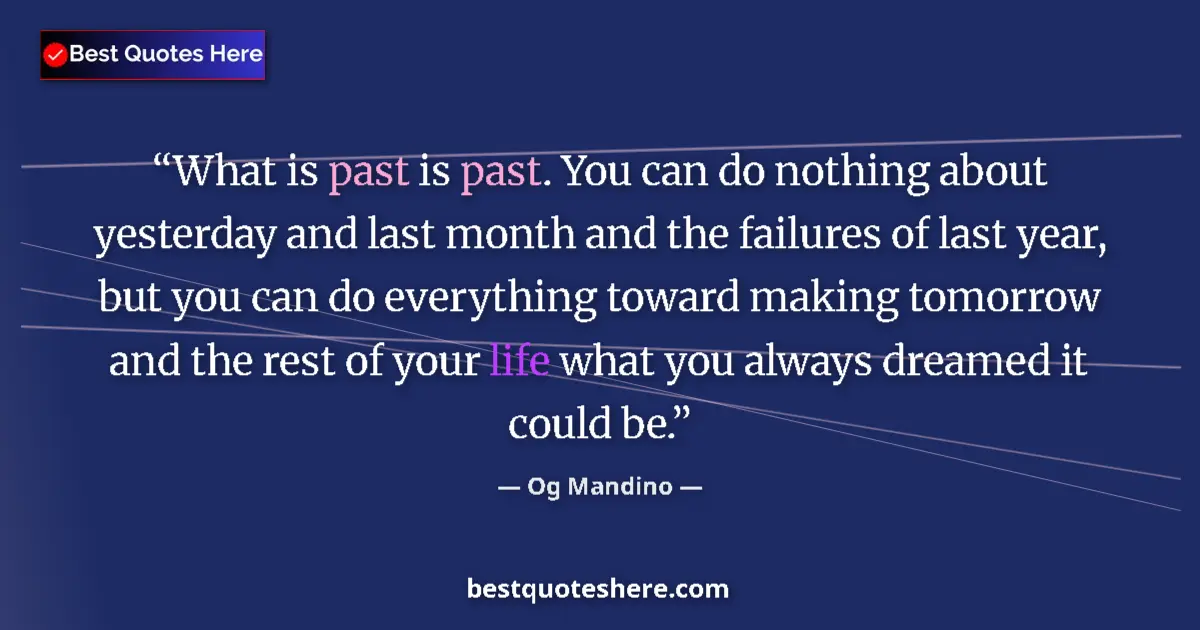 Quote by Og Mandino: What is past is past. You can do nothing about yesterday and last month and the failures of last yea...