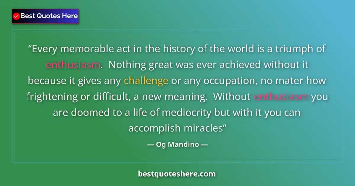Quote by Og Mandino: Every memorable act in the history of the world is a triumph of enthusiasm.  Nothing great was ever ...