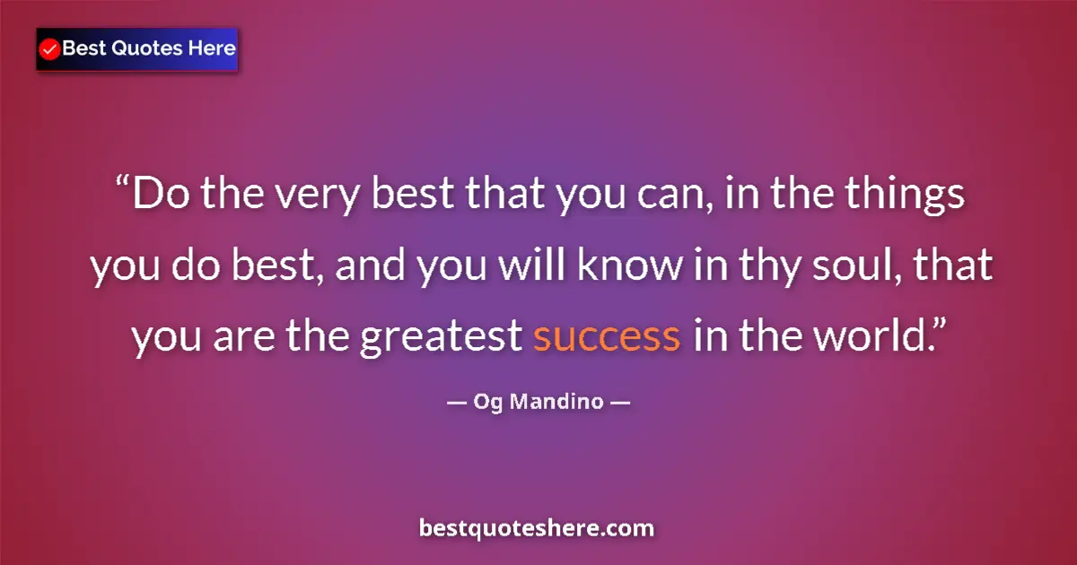 Quote by Og Mandino: Do the very best that you can, in the things you do best, and you will know in thy soul, that you ar...