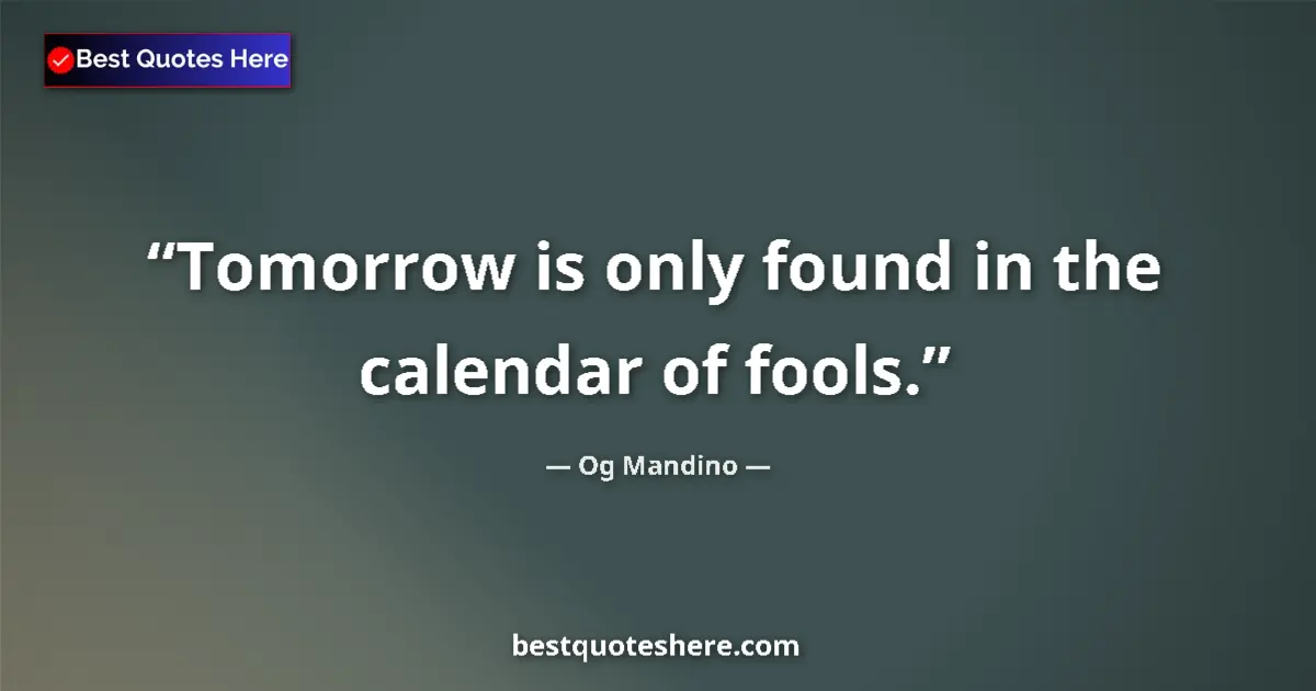 Quote by Og Mandino: Tomorrow is only found in the calendar of fools....