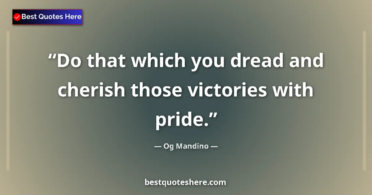 Quote by Og Mandino: Do that which you dread and cherish those victories with pride....