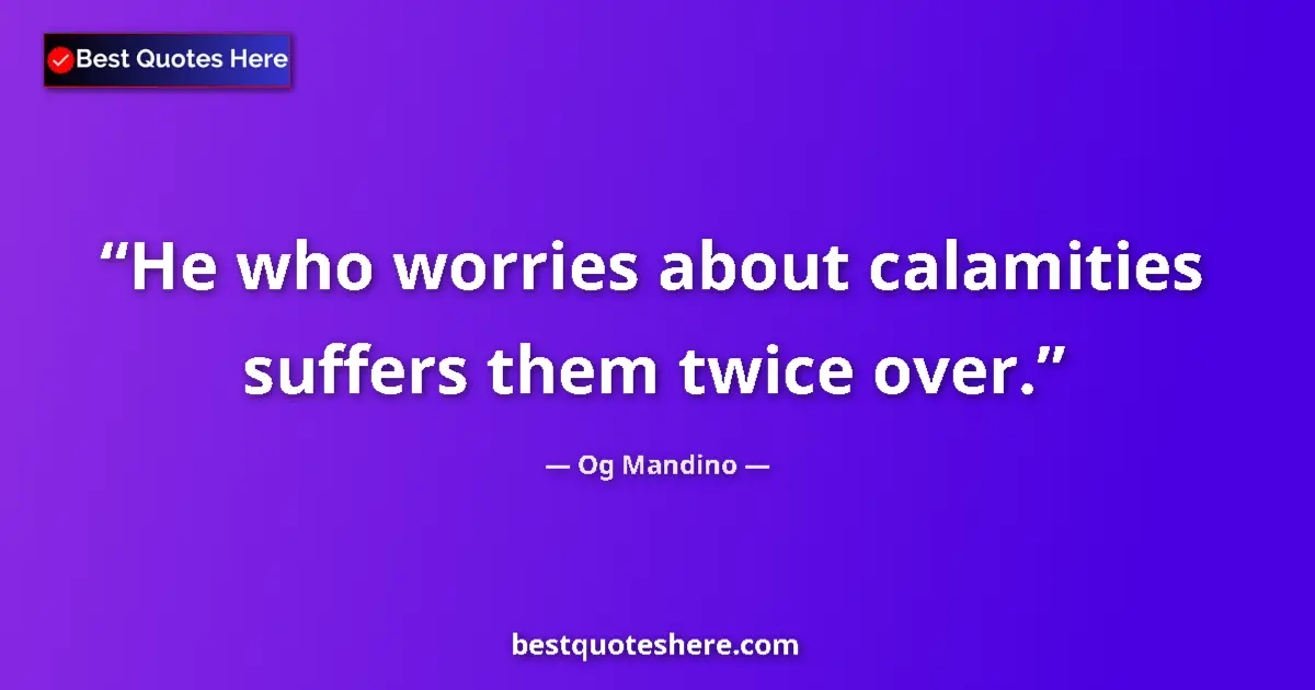 Quote by Og Mandino: He who worries about calamities suffers them twice over....