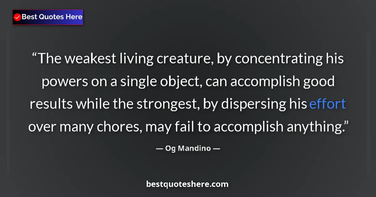 Quote by Og Mandino: The weakest living creature, by concentrating his powers on a single object, can accomplish good res...