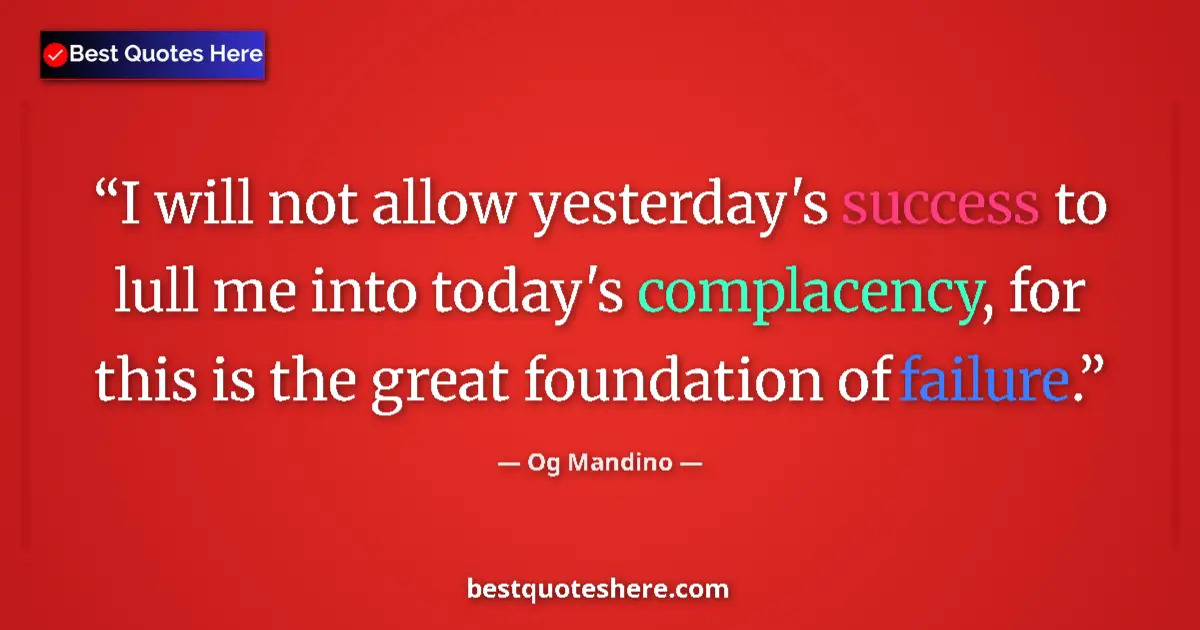 Quote by Og Mandino: I will not allow yesterday's success to lull me into today's complacency, for this is the great foun...